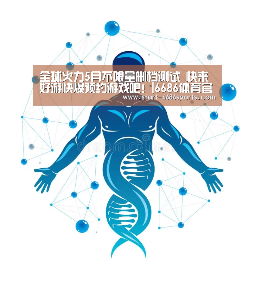 全球火力5月不限量删档测试 快来好游快爆预约游戏吧!|6686体育官网入口(图3) 6686体育官网入口