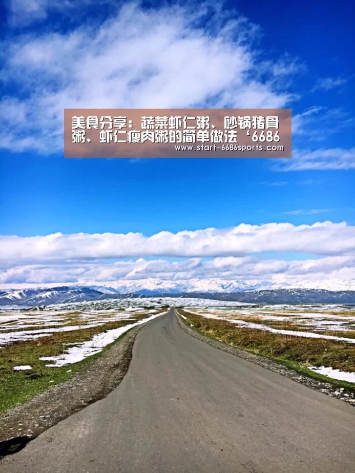 美食分享:蔬菜虾仁粥、砂锅猪骨粥、虾仁瘦肉粥的简单做法‘6686体育官网’(图1) 6686体育