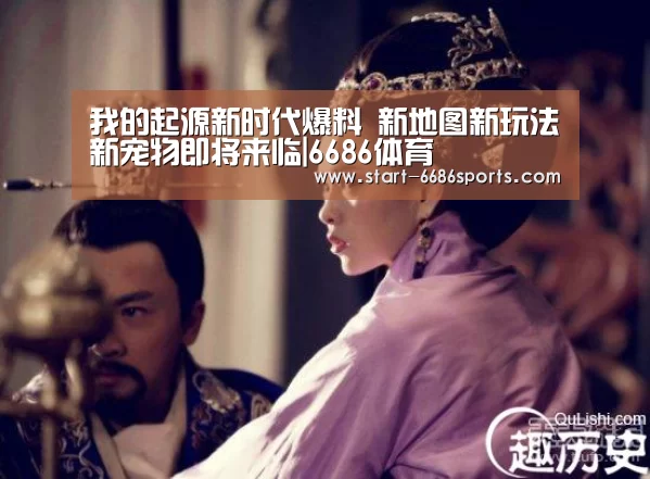我的起源新时代爆料 新地图新玩法新宠物即将来临|6686体育(图3) 6686体育